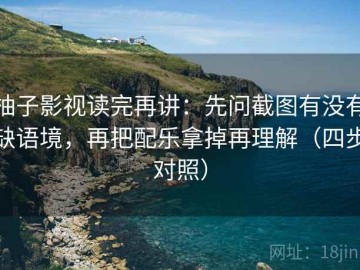 柚子影视读完再讲：先问截图有没有缺语境，再把配乐拿掉再理解（四步对照）