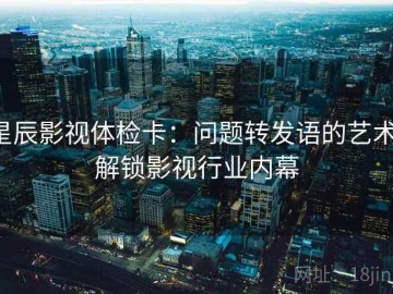 星辰影视体检卡：问题转发语的艺术，解锁影视行业内幕