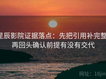 星辰影院证据落点：先把引用补完整，再回头确认前提有没有交代