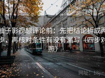 柚子影视想评论前：先把结论拆成两步，再核对条件有没有漏写（四步对照）