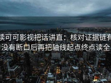 读可可影视把话讲直：核对证据链有没有断口后再把轴线起点终点读全