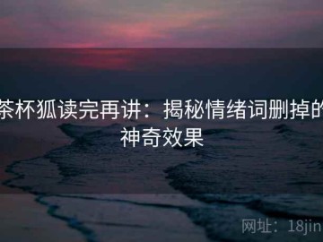 茶杯狐读完再讲：揭秘情绪词删掉的神奇效果