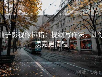 柚子影视像排错：提纲写作法，让你读完更清醒