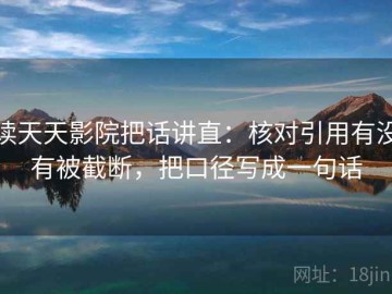 读天天影院把话讲直：核对引用有没有被截断，把口径写成一句话