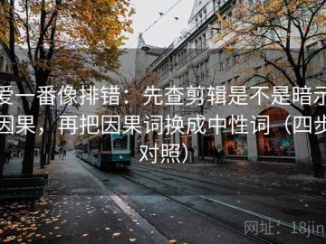 爱一番像排错：先查剪辑是不是暗示因果，再把因果词换成中性词（四步对照）