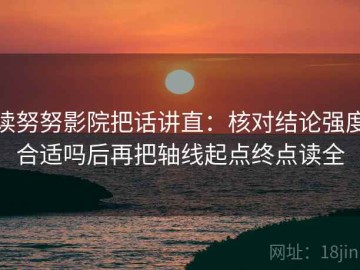 读努努影院把话讲直：核对结论强度合适吗后再把轴线起点终点读全