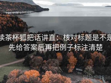 读茶杯狐把话讲直：核对标题是不是先给答案后再把例子标注清楚