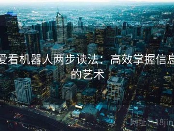 爱看机器人两步读法：高效掌握信息的艺术