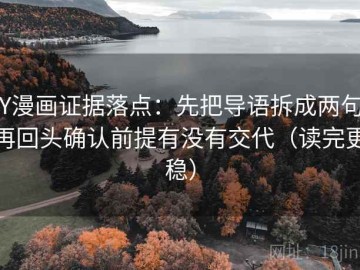 YY漫画证据落点：先把导语拆成两句，再回头确认前提有没有交代（读完更稳）
