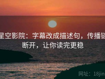 星空影院：字幕改成描述句，传播链断开，让你读完更稳