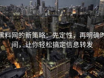 黑料网的新策略：先定性，再明确时间，让你轻松搞定信息转发