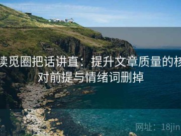 读觅圈把话讲直：提升文章质量的核对前提与情绪词删掉