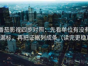 番茄影视四步对照：先看单位有没有漏标，再把证据列成条（读完更稳）