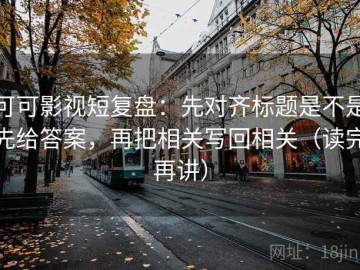 可可影视短复盘：先对齐标题是不是先给答案，再把相关写回相关（读完再讲）