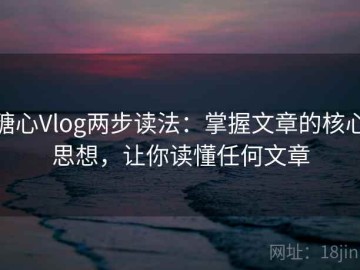 糖心Vlog两步读法：掌握文章的核心思想，让你读懂任何文章