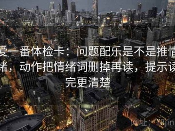 爱一番体检卡：问题配乐是不是推情绪，动作把情绪词删掉再读，提示读完更清楚