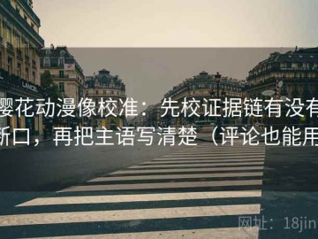 樱花动漫像校准：先校证据链有没有断口，再把主语写清楚（评论也能用）