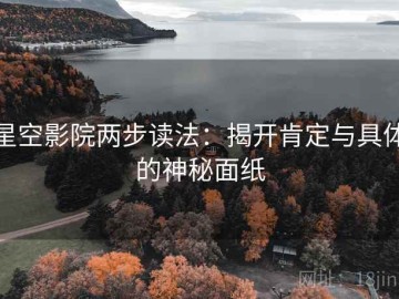 星空影院两步读法：揭开肯定与具体的神秘面纸