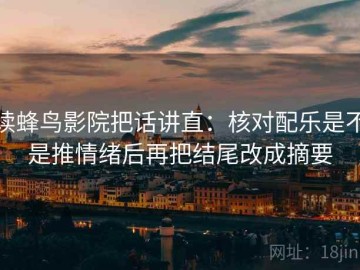 读蜂鸟影院把话讲直：核对配乐是不是推情绪后再把结尾改成摘要
