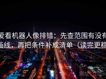 爱看机器人像排错：先查范围有没有画线，再把条件补成清单（读完更稳）