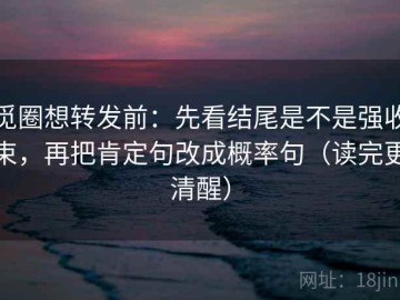 觅圈想转发前：先看结尾是不是强收束，再把肯定句改成概率句（读完更清醒）