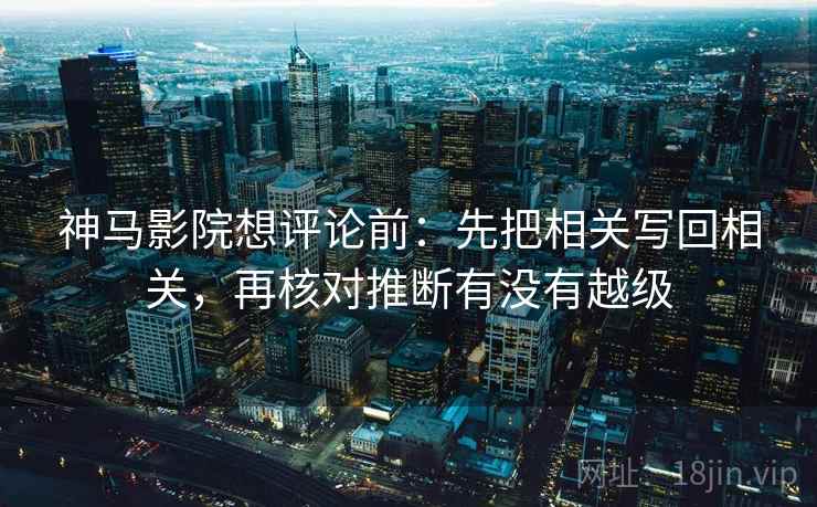 神马影院想评论前：先把相关写回相关，再核对推断有没有越级