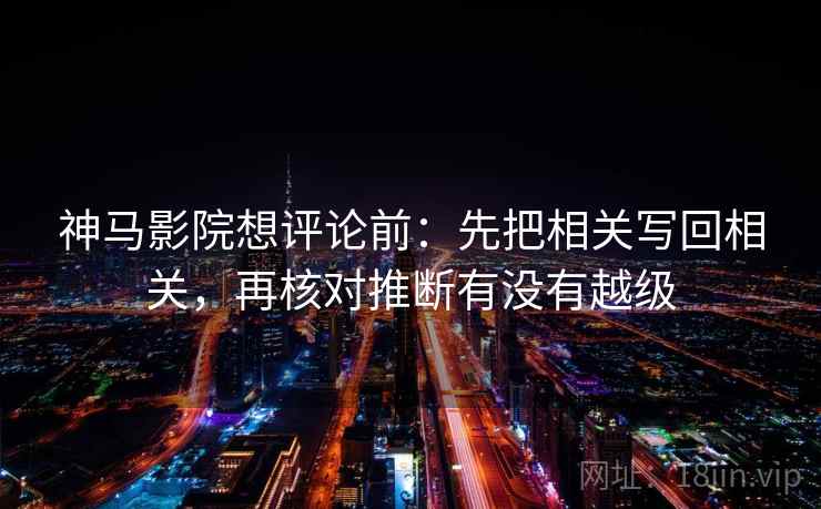 神马影院想评论前：先把相关写回相关，再核对推断有没有越级