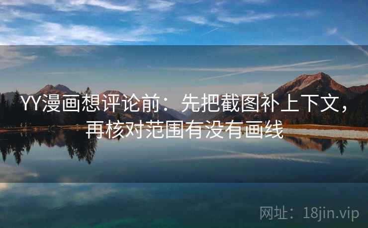 YY漫画想评论前：先把截图补上下文，再核对范围有没有画线