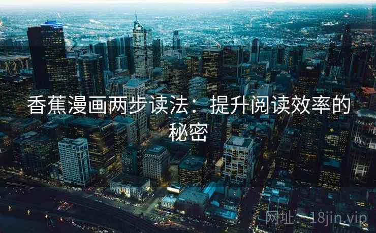 香蕉漫画两步读法：提升阅读效率的秘密