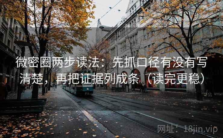 微密圈两步读法：先抓口径有没有写清楚，再把证据列成条（读完更稳）