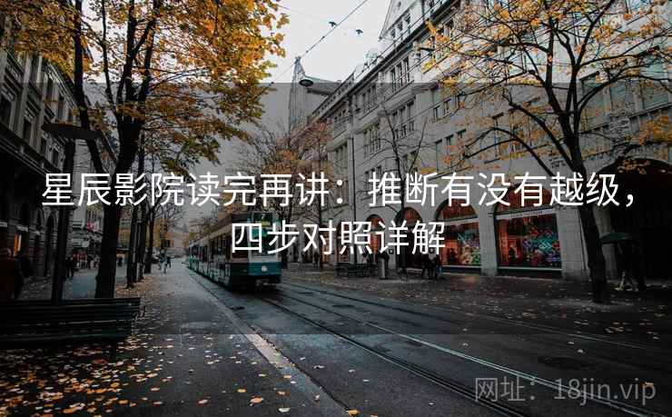 星辰影院读完再讲：推断有没有越级，四步对照详解