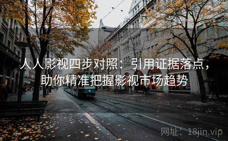 人人影视四步对照：引用证据落点，助你精准把握影视市场趋势