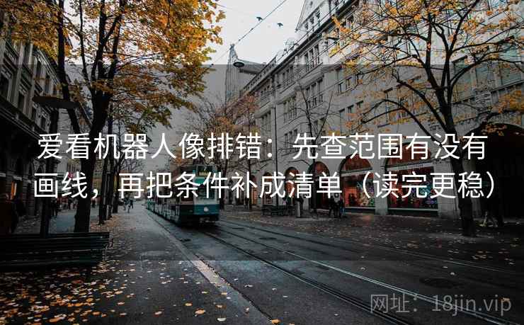 爱看机器人像排错：先查范围有没有画线，再把条件补成清单（读完更稳）