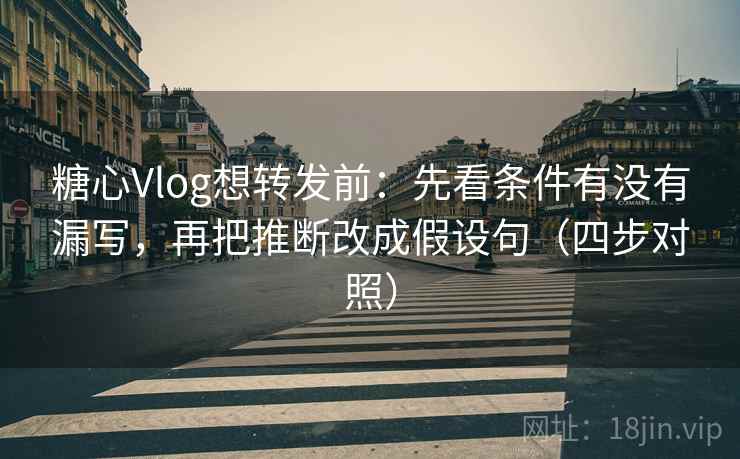 糖心Vlog想转发前：先看条件有没有漏写，再把推断改成假设句（四步对照）