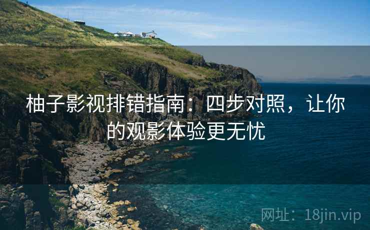 柚子影视排错指南：四步对照，让你的观影体验更无忧