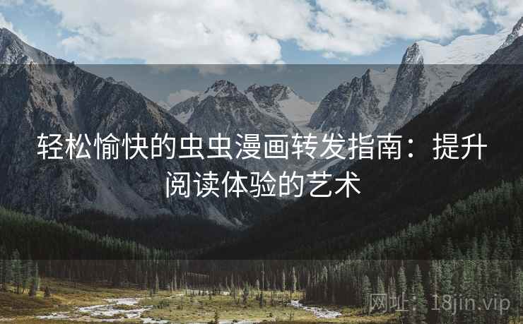 轻松愉快的虫虫漫画转发指南：提升阅读体验的艺术