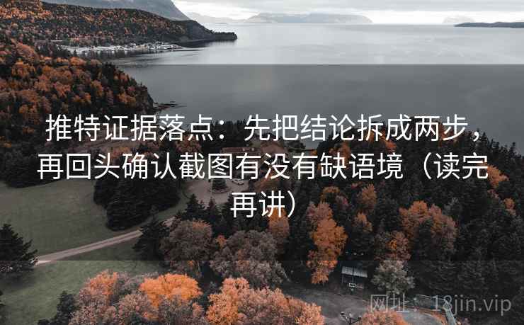 推特证据落点：先把结论拆成两步，再回头确认截图有没有缺语境（读完再讲）