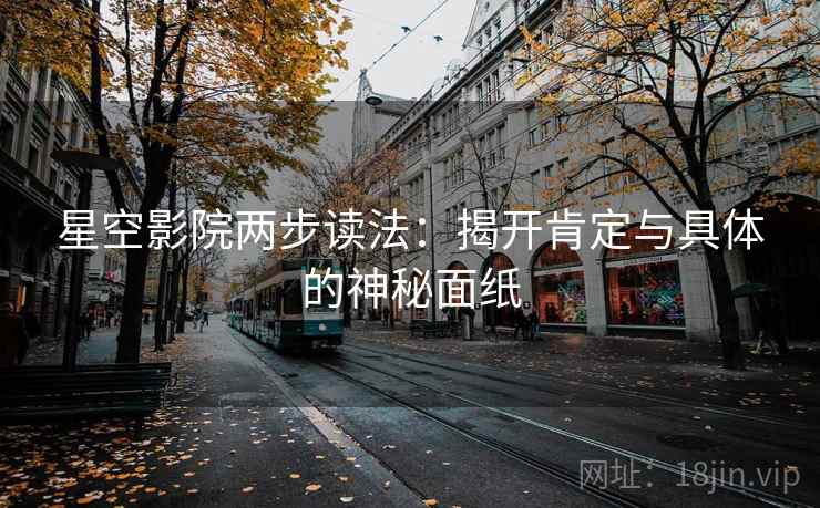 星空影院两步读法：揭开肯定与具体的神秘面纸
