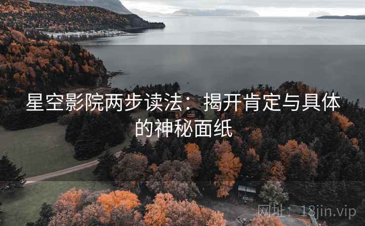 星空影院两步读法：揭开肯定与具体的神秘面纸