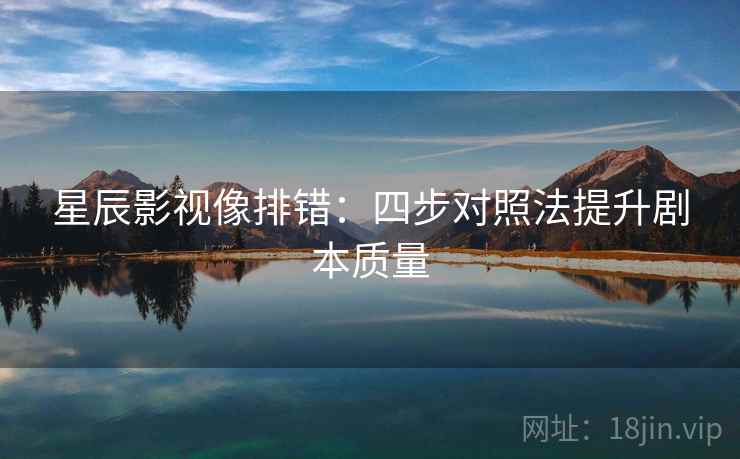 星辰影视像排错：四步对照法提升剧本质量