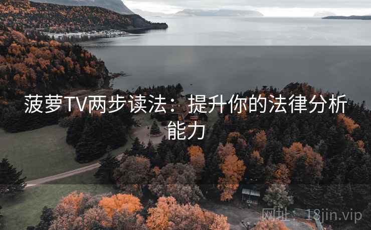 菠萝TV两步读法：提升你的法律分析能力