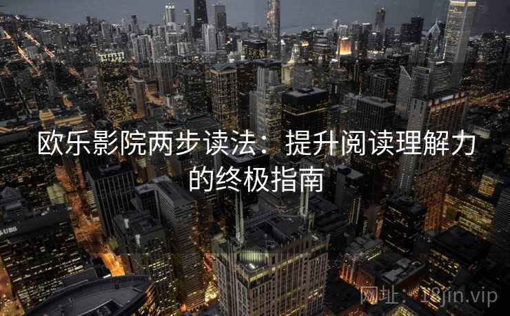 欧乐影院两步读法：提升阅读理解力的终极指南