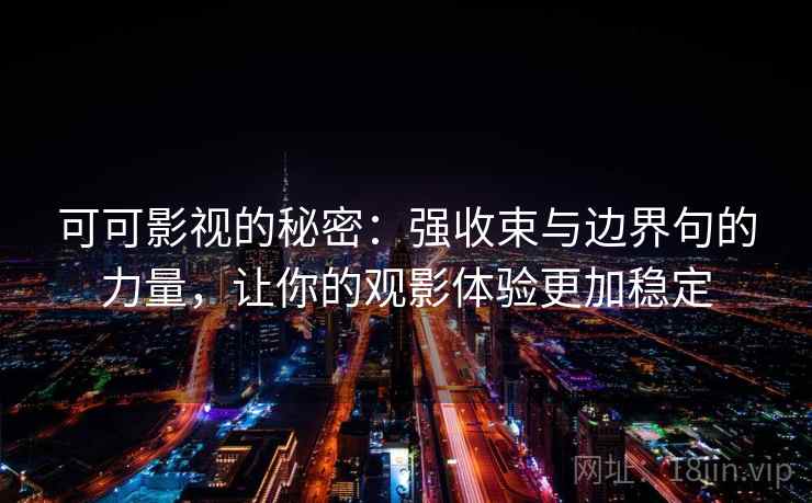 可可影视的秘密：强收束与边界句的力量，让你的观影体验更加稳定