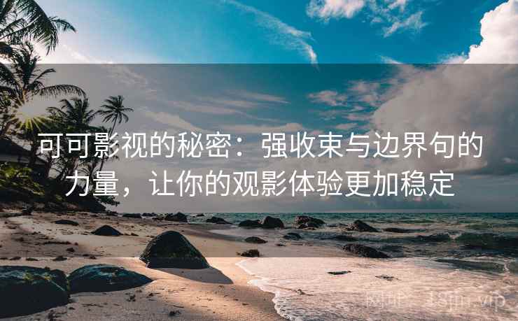 可可影视的秘密：强收束与边界句的力量，让你的观影体验更加稳定