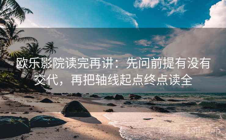 欧乐影院读完再讲:先问前提有没有交代,再把轴线起点终点读全 欧乐影院读完再讲:先问前提有没有交代,再把轴线起点终点读全