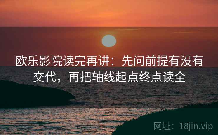 欧乐影院读完再讲:先问前提有没有交代,再把轴线起点终点读全 欧乐影院读完再讲:先问前提有没有交代,再把轴线起点终点读全