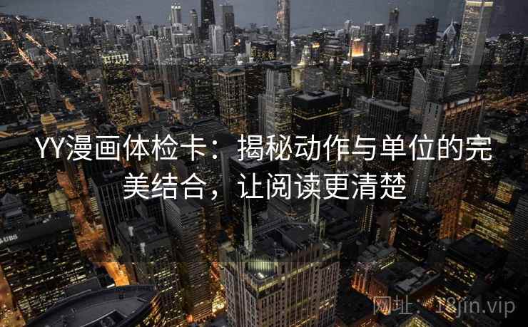 YY漫画体检卡：揭秘动作与单位的完美结合，让阅读更清楚