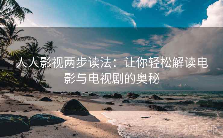 人人影视两步读法：让你轻松解读电影与电视剧的奥秘