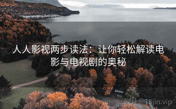 人人影视两步读法：让你轻松解读电影与电视剧的奥秘