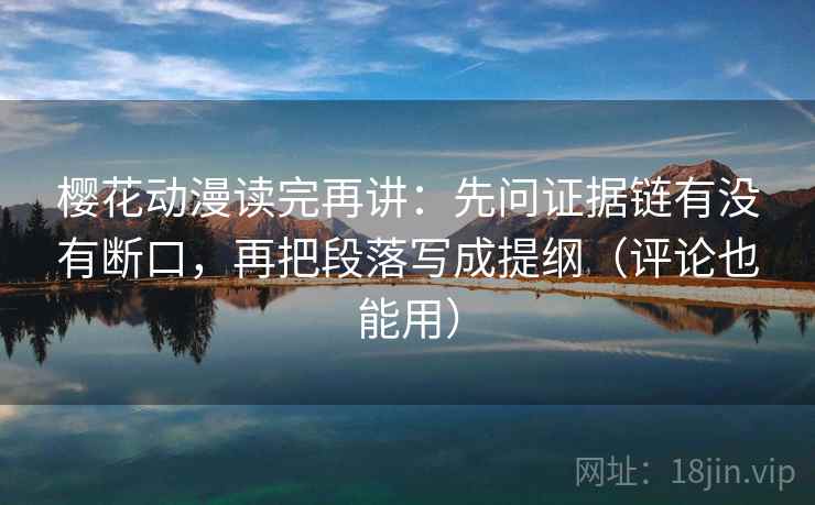樱花动漫读完再讲：先问证据链有没有断口，再把段落写成提纲（评论也能用）